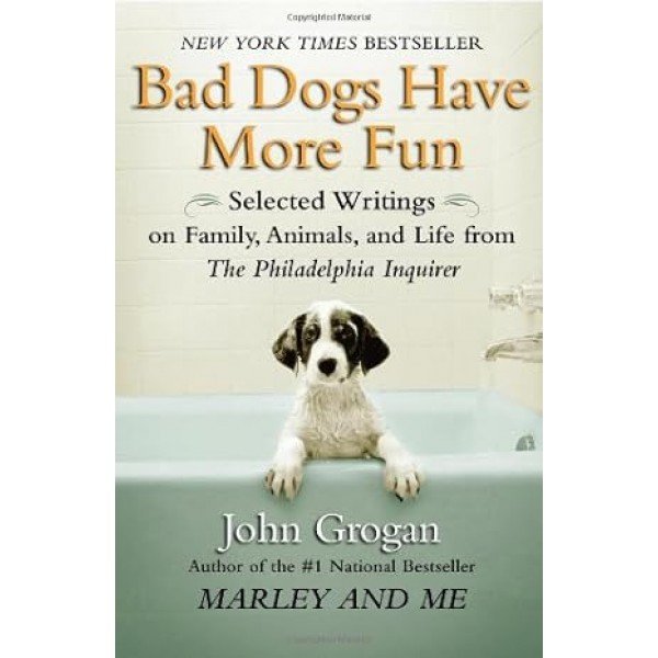Bad Dogs Have More Fun: Selected Writings on Animals, Family and Life by John Grogan for The Philadelphia Inquirer  by John Grogan (Author)