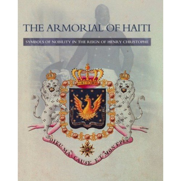 The Armorial of Haiti Symbols of Nobility in the Reign of Henry Christophe - Hardcover